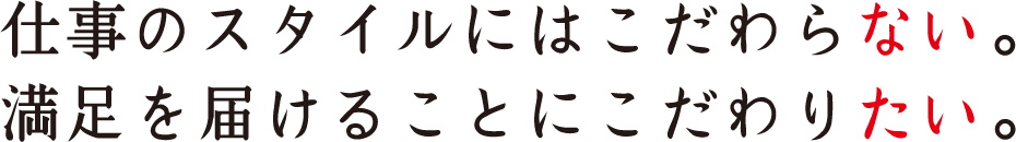 “仕事のスタイルにはこだわらない。満足を届けることにこだわりたい。