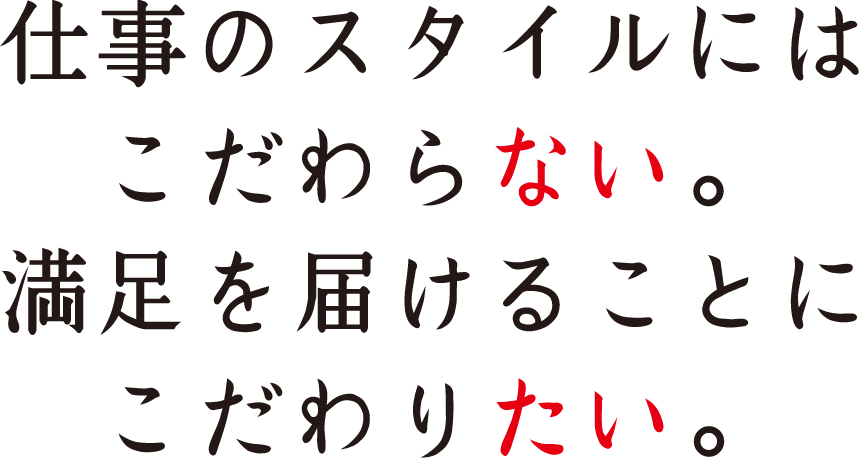 “仕事のスタイルにはこだわらない。満足を届けることにこだわりたい。