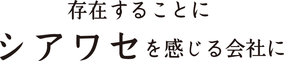 存在することにシアワセを感じる会社に